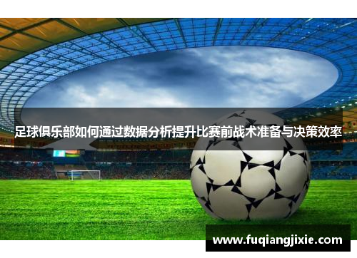 足球俱乐部如何通过数据分析提升比赛前战术准备与决策效率