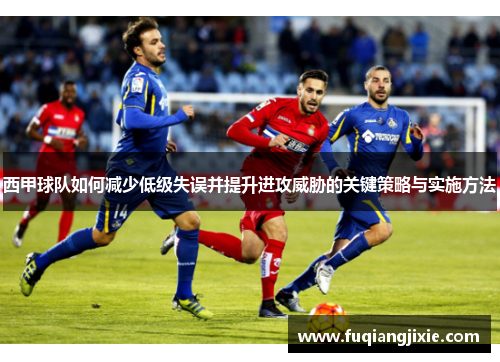 西甲球队如何减少低级失误并提升进攻威胁的关键策略与实施方法