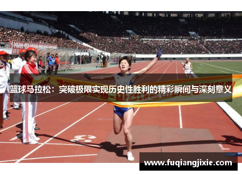篮球马拉松：突破极限实现历史性胜利的精彩瞬间与深刻意义