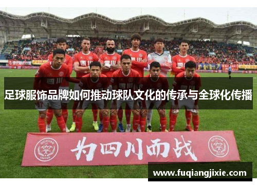 足球服饰品牌如何推动球队文化的传承与全球化传播
